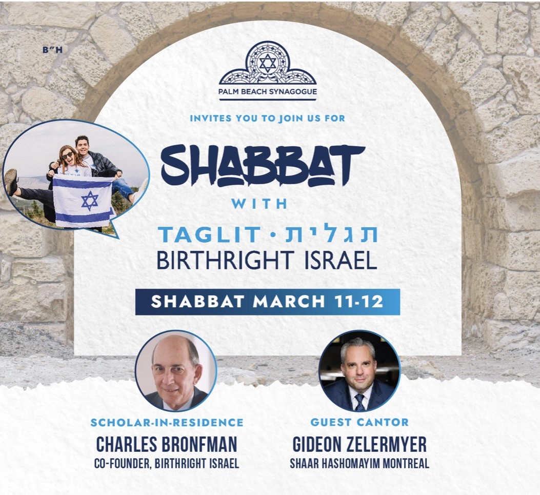Poster: Palm Beach Synagogue invites you to join us for Shabbat with Taglit-Birthright Israel, Shabbat March 11&ndash;12, with Charles Bronfman, co-founder of Birthright Israel, as scholar-in-residence and Gideon Zelermyer of Shaar Hashomayim Montreal as guest cantor.